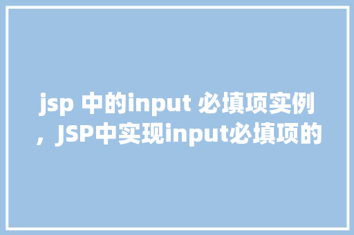 jsp 中的input 必填项实例，JSP中实现input必填项的示例教程