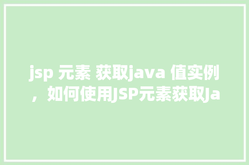 jsp 元素 获取java 值实例,如何使用JSP元素获取Java值实例实例讲解