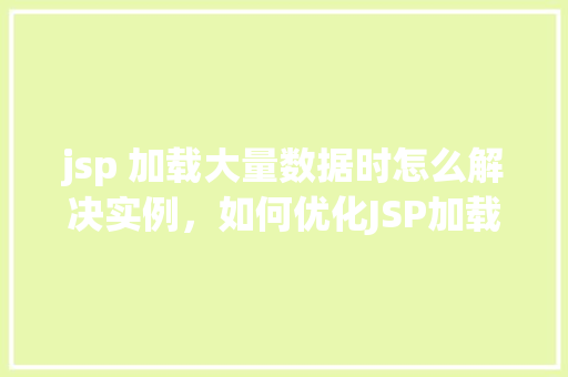 jsp 加载大量数据时怎么解决实例，如何优化JSP加载大量数据时的性能问题