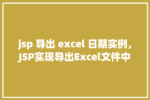 jsp 导出 excel 日期实例，JSP实现导出Excel文件中包含日期数据的实例教程  第1张