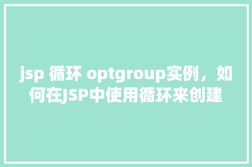 jsp 循环 optgroup实例，如何在JSP中使用循环来创建`《optgroup》`实例
