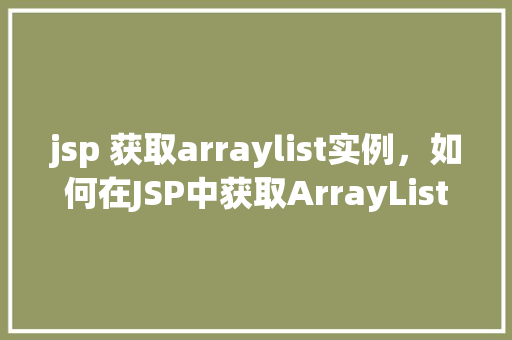 jsp 获取arraylist实例，如何在JSP中获取ArrayList实例