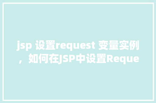 jsp 设置request 变量实例，如何在JSP中设置Request作用域的变量实例  第1张
