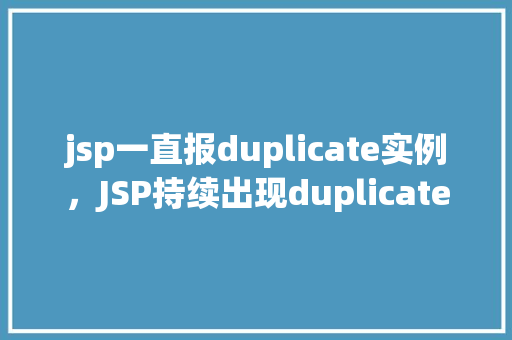 jsp一直报duplicate实例，JSP持续出现duplicate实例问题分析及解决