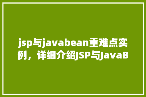jsp与javabean重难点实例，详细介绍JSP与JavaBean的结合：实战例子分析