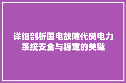 详细剖析国电故障代码电力系统安全与稳定的关键