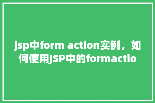 jsp中form action实例，如何使用JSP中的formaction属性实现页面跳转  第1张