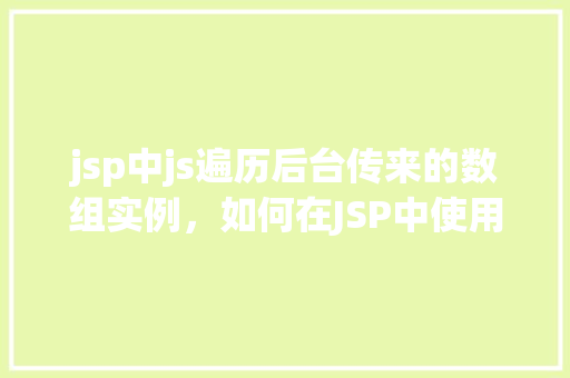 jsp中js遍历后台传来的数组实例，如何在JSP中使用JavaScript遍历后台传来的数组实例  第1张