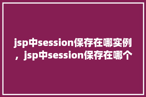 jsp中session保存在哪实例，jsp中session保存在哪个实例中