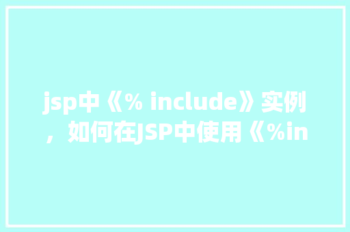 jsp中《% include》实例，如何在JSP中使用《%include》实现页面片段共享  第1张
