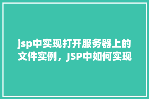 jsp中实现打开服务器上的文件实例，JSP中如何实现打开服务器上的文件实例