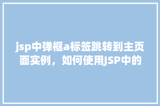 jsp中弹框a标签跳转到主页面实例，如何使用JSP中的a标签实现弹框跳转到主页面