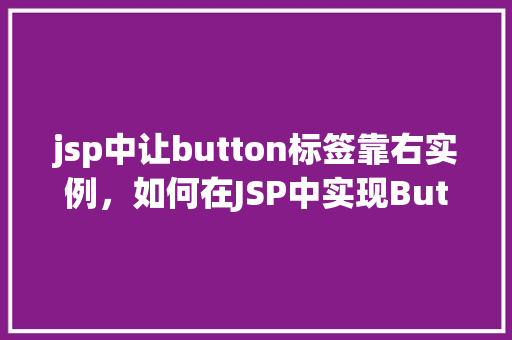 jsp中让button标签靠右实例，如何在JSP中实现Button标签的靠右对齐  第1张