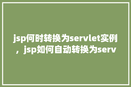 jsp何时转换为servlet实例,jsp如何自动转换为servlet实例实例详解