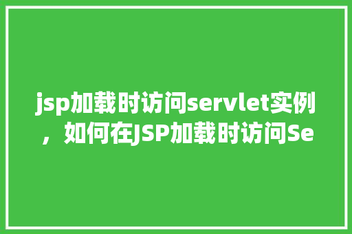 jsp加载时访问servlet实例,如何在JSP加载时访问Servlet实例