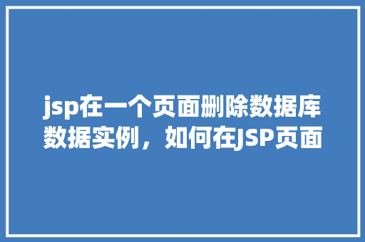 jsp在一个页面删除数据库数据实例，如何在JSP页面中实现删除数据库数据的示例