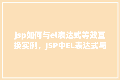 jsp如何与el表达式等效互换实例，JSP中EL表达式与等效代码互换实例介绍