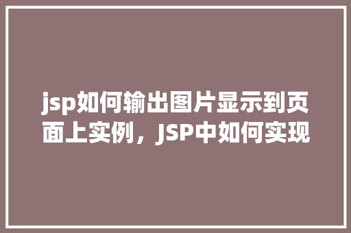 jsp如何输出图片显示到页面上实例，JSP中如何实现图片显示到网页上的实例介绍  第1张