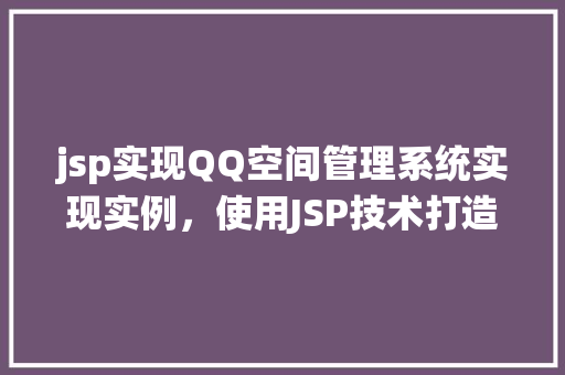 jsp实现QQ空间管理系统实现实例，使用JSP技术打造个性化QQ空间管理系统实例教程