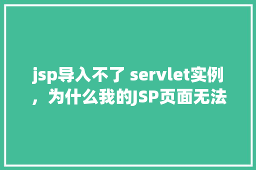 jsp导入不了 servlet实例，为什么我的JSP页面无法导入Servlet实例