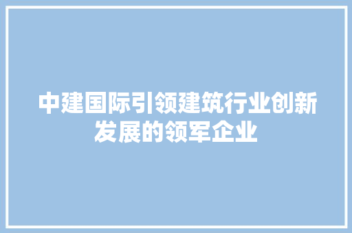 中建国际引领建筑行业创新发展的领军企业