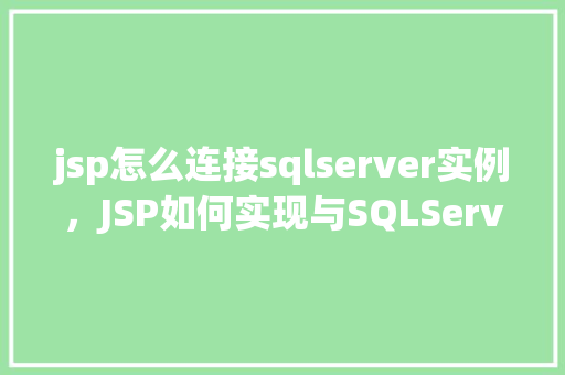 jsp怎么连接sqlserver实例，JSP如何实现与SQLServer实例的连接