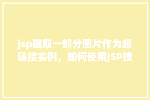 jsp截取一部分图片作为超链接实例，如何使用JSP技术截取图片的一部分作为超链接实例  第1张