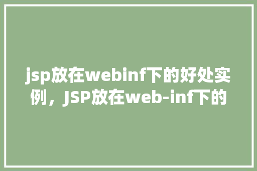 jsp放在webinf下的好处实例，JSP放在web-inf下的好处实例详解