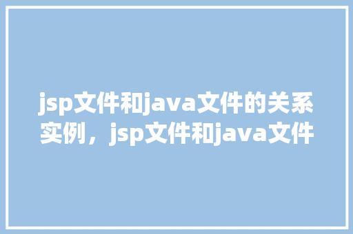 jsp文件和java文件的关系实例,jsp文件和java文件协作示例介绍