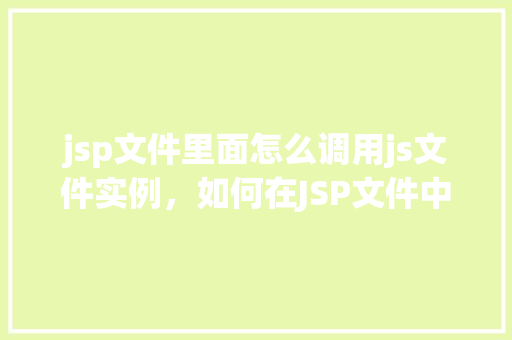 jsp文件里面怎么调用js文件实例，如何在JSP文件中调用JavaScript文件实例