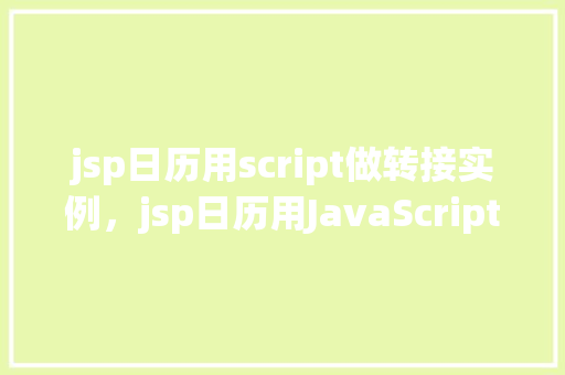 jsp日历用script做转接实例，jsp日历用JavaScript实现页面跳转实例详解