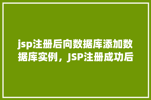 jsp注册后向数据库添加数据库实例，JSP注册成功后如何向数据库中添加数据库实例