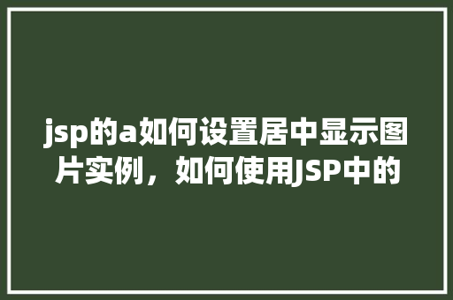 jsp的a如何设置居中显示图片实例，如何使用JSP中的a标签实现图片居中显示实例