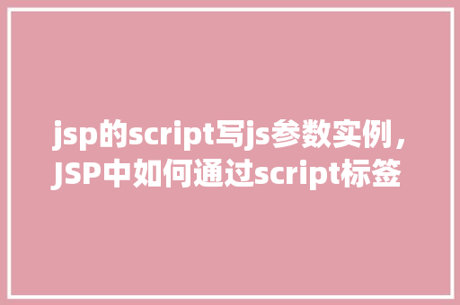 jsp的script写js参数实例，JSP中如何通过script标签传递JavaScript参数实例  第1张