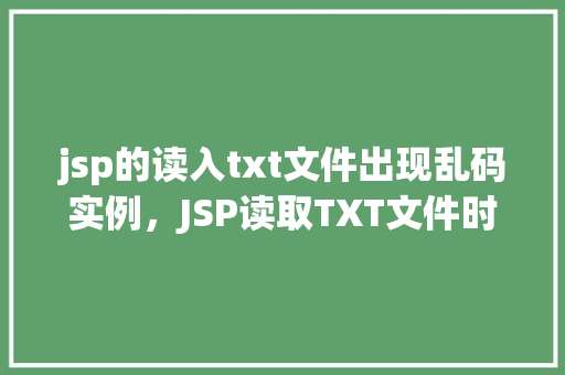 jsp的读入txt文件出现乱码实例，JSP读取TXT文件时出现的乱码问题实例介绍