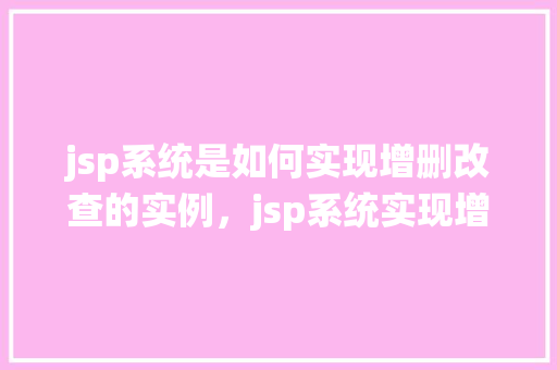 jsp系统是如何实现增删改查的实例,jsp系统实现增删改查的实例介绍
