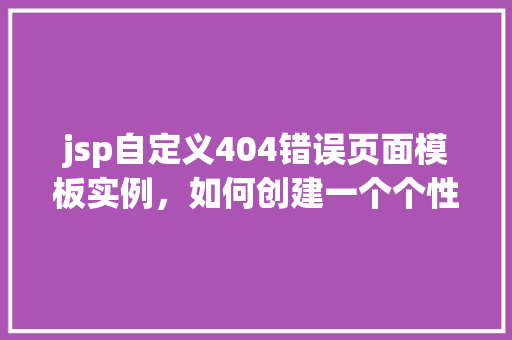 jsp自定义404错误页面模板实例，如何创建一个个性化的JSP自定义404错误页面模板实例