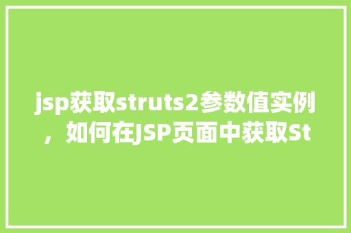 jsp获取struts2参数值实例,如何在JSP页面中获取Struts2的参数值实例详解