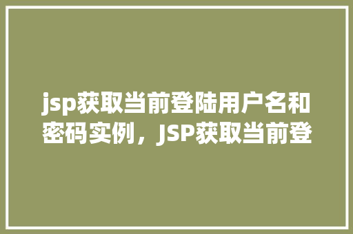 jsp获取当前登陆用户名和密码实例，JSP获取当前登录用户名和密码实例详解  第1张