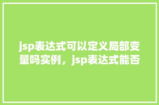 jsp表达式可以定义局部变量吗实例，jsp表达式能否定义局部变量实例演示