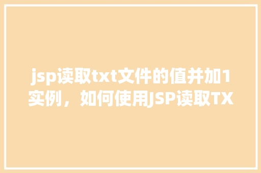 jsp读取txt文件的值并加1实例，如何使用JSP读取TXT文件中的值并对其进行加1操作实例  第1张