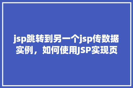 jsp跳转到另一个jsp传数据实例，如何使用JSP实现页面跳转并传递数据