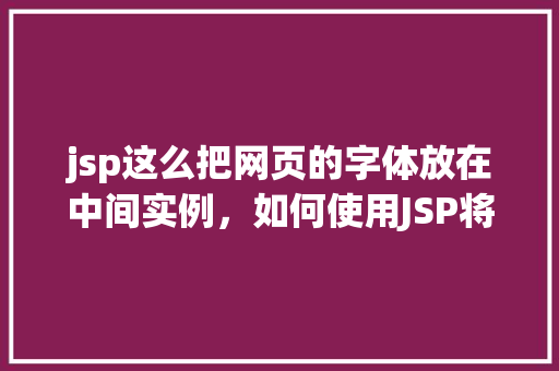 jsp这么把网页的字体放在中间实例，如何使用JSP将网页字体居中显示实例详解