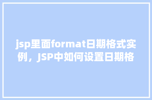jsp里面format日期格式实例，JSP中如何设置日期格式实例详解