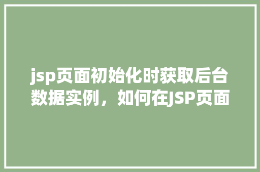 jsp页面初始化时获取后台数据实例,如何在JSP页面初始化时动态获取后台数据