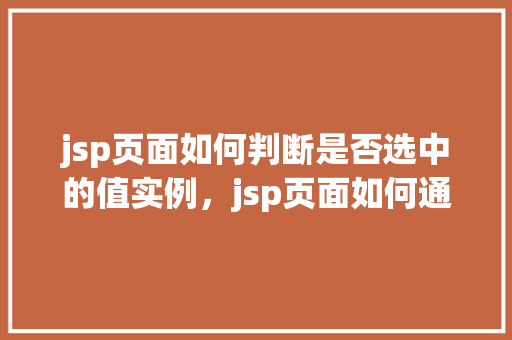 jsp页面如何判断是否选中的值实例，jsp页面如何通过实例判断选项是否被选中  第1张