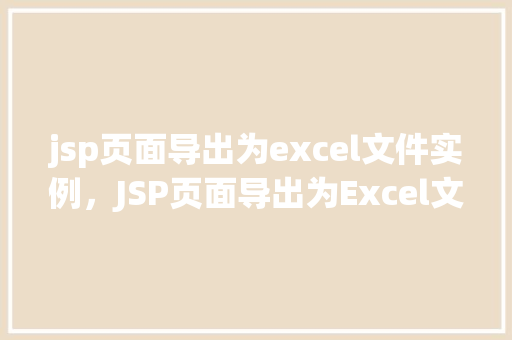 jsp页面导出为excel文件实例，JSP页面导出为Excel文件实例详解