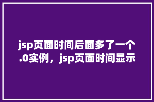 jsp页面时间后面多了一个.0实例，jsp页面时间显示异常：时间后面多了一个.0怎么办