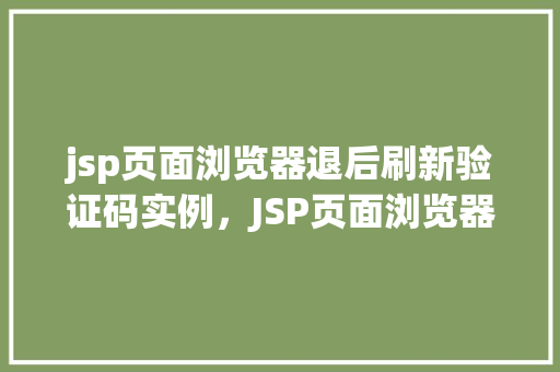 jsp页面浏览器退后刷新验证码实例,JSP页面浏览器退后刷新验证码实例:防止恶意刷新的解决方法