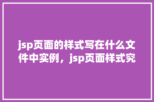 jsp页面的样式写在什么文件中实例，jsp页面样式究竟应该写在哪个文件中实例  第1张